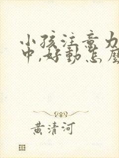 小孩注意力不集中,好动怎么回事