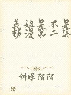 义姐是不是良女动漫第二集