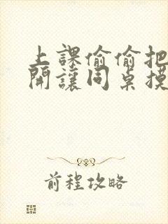 上课偷偷把腿张开让同桌摸到高潮小