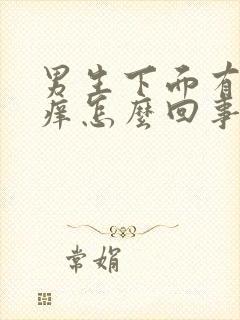 男生下面有点儿痒怎么回事