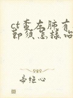 ct查左肺有结节须怎样治疗