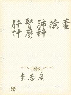 肝肾肺检查要挂什么科