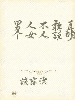 男人不敢直视一个女人说明啥