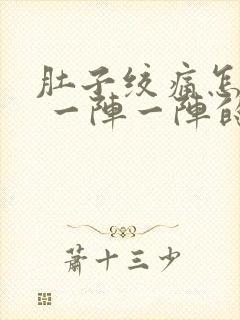 肚子绞痛怎么办 一阵一阵的