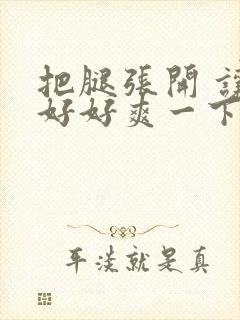 把腿张开 让我好好爽一下