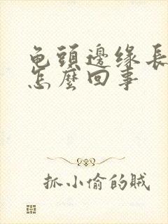 龟头边缘长肉芽怎么回事