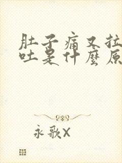 肚子痛又拉稀又吐是什么原因