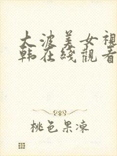 大波美女视频日韩在线观看