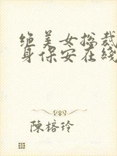 绝美女总裁的贴身保安在线