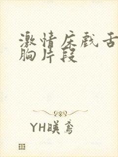 激情床戏舌吻摸胸片段