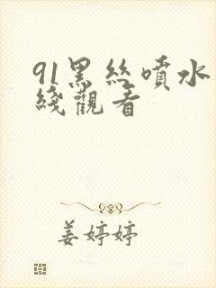 91黑丝喷水在线观看