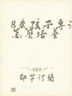 8岁孩子专注力怎么培养