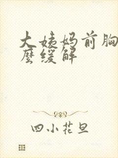 大姨妈前胸痛怎么缓解