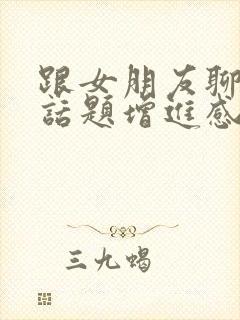 跟女朋友聊什么话题增进感情