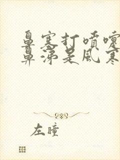 鼻塞打喷嚏流清鼻涕是风寒还是风热