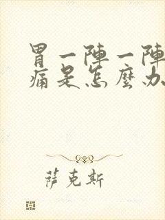 胃一阵一阵的绞痛是怎么办