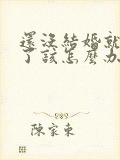 还没结婚就怀孕了该怎么办