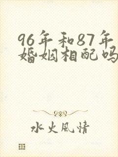 96年和87年婚姻相配吗