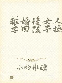 离婚后女人如何要回孩子抚养权