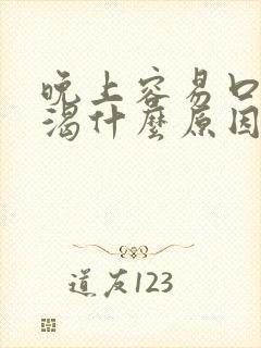 晚上容易口干口渴什么原因引起的