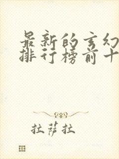 最新的玄幻小说排行榜前十名