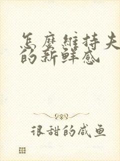 怎么维持夫妻间的新鲜感