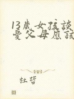 13岁女孩谈恋爱父母应该怎么对待封面