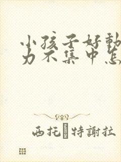 小孩子好动注意力不集中怎么回事