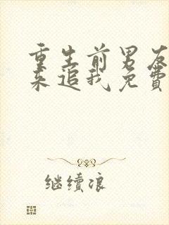 重生前男友们都来追我免费阅读