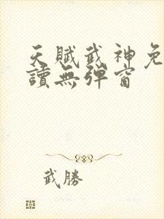 天赋武神免费阅读无弹窗