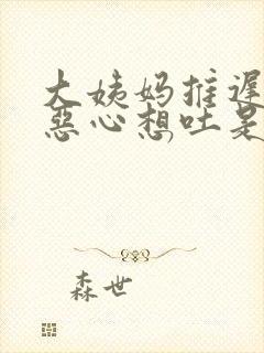 大姨妈推迟头晕恶心想吐是怎么回事