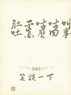 肚子咕咕叫还想吐怎么回事