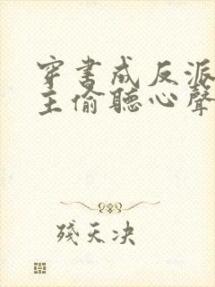 穿书成反派被女主偷听心声 短剧