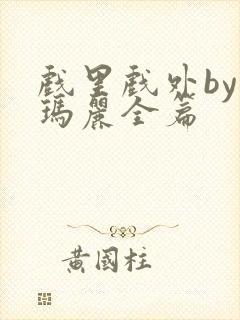 戏里戏外by苏玛丽全篇