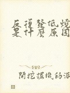 反复发低烧咳嗽是什么原因引起的封面