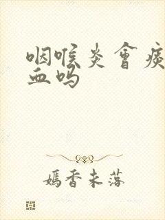 咽喉炎会痰中带血吗封面