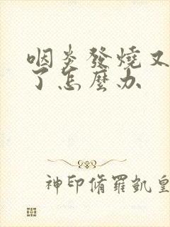 咽炎发烧又咳嗽了怎么办