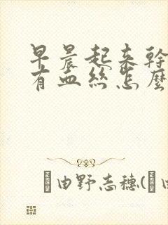 早晨起来干咳痰有血丝怎么回事