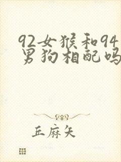 92女猴和94男狗相配吗