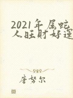 2021年属蛇人旺财好运微信名