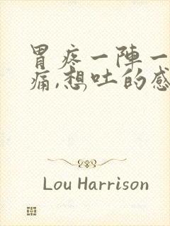 胃疼一阵一阵的痛,想吐的感觉