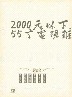 2000元以下55寸电视推荐