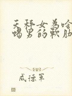 天秤女为啥是天蝎男的软肋