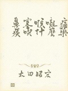 鼻塞喉咙痛有黄痰吃什么药好