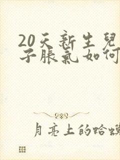 20天新生儿肚子胀气如何快速消除