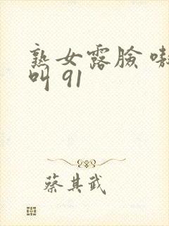 熟女露脸 嗷嗷叫 91