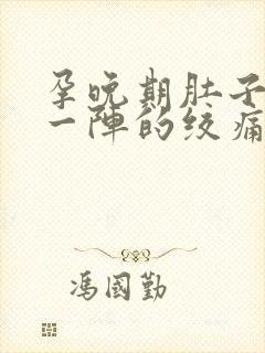 孕晚期肚子一阵一阵的绞痛什么原因