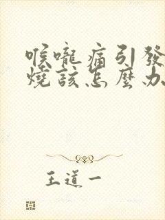 喉咙痛引发的发烧该怎么办