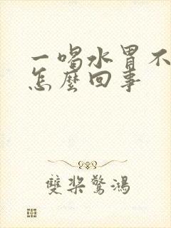 一喝水胃不舒服怎么回事