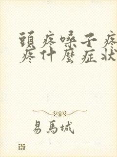 头疼嗓子疼耳朵疼什么症状